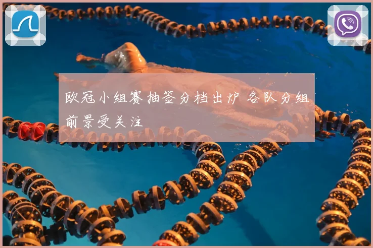 欧冠小组赛抽签分档出炉 各队分组前景受关注