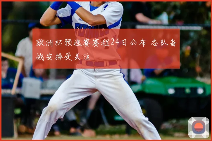欧洲杯预选赛赛程24日公布 各队备战安排受关注