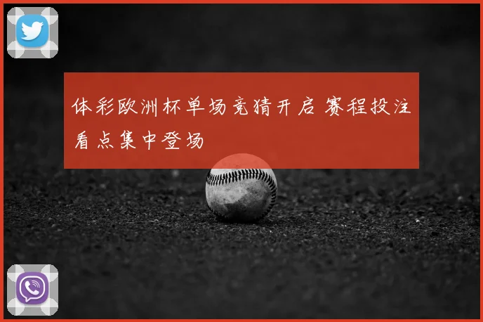 体彩欧洲杯单场竞猜开启 赛程投注看点集中登场