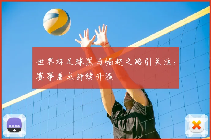 世界杯足球黑马崛起之路引关注，赛事看点持续升温