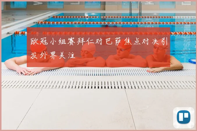 欧冠小组赛拜仁对巴萨焦点对决引发外界关注