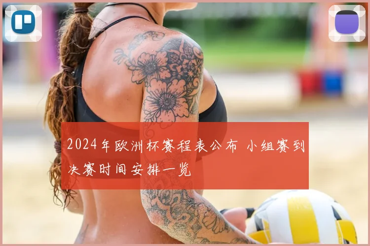 2024年欧洲杯赛程表公布 小组赛到决赛时间安排一览