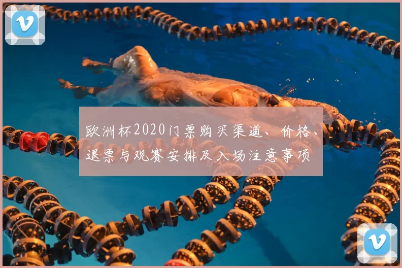 欧洲杯2020门票购买渠道、价格、退票与观赛安排及入场注意事项