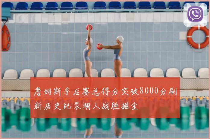 詹姆斯季后赛总得分突破8000分刷新历史纪录湖人战胜掘金