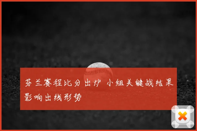 芬兰赛程比分出炉 小组关键战结果影响出线形势