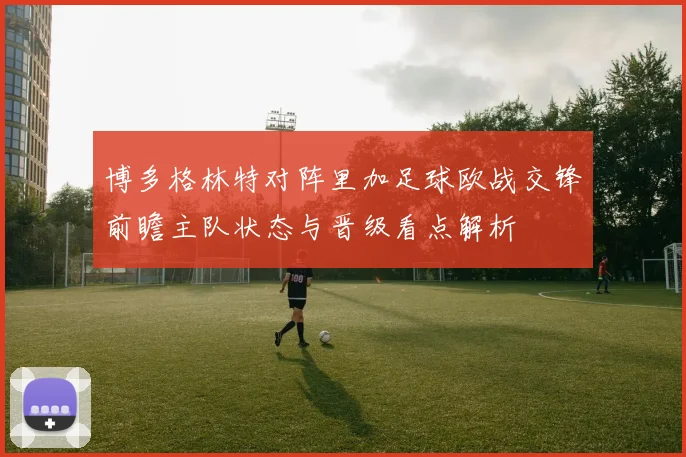 博多格林特对阵里加足球欧战交锋前瞻主队状态与晋级看点解析