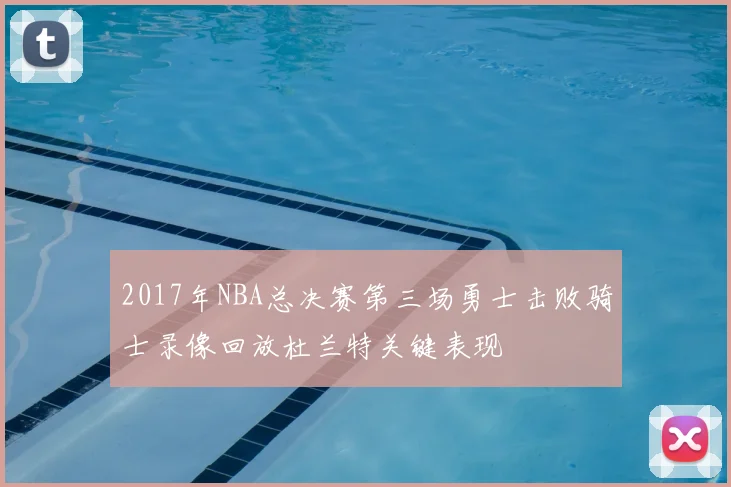 2017年NBA总决赛第三场勇士击败骑士录像回放杜兰特关键表现