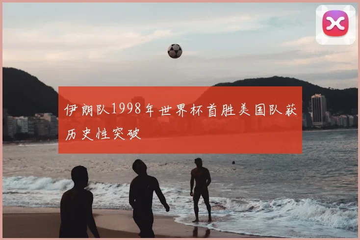 伊朗队1998年世界杯首胜美国队获历史性突破