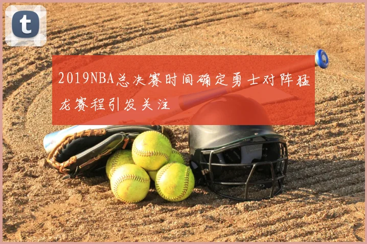 2019NBA总决赛时间确定勇士对阵猛龙赛程引发关注