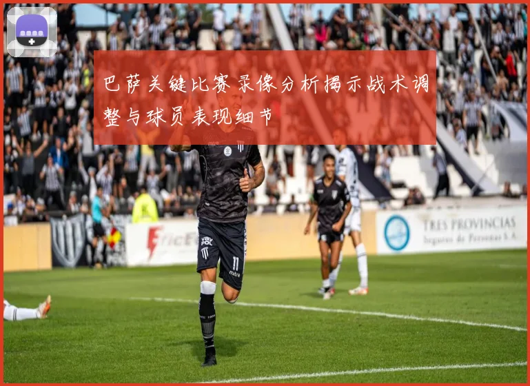 巴萨关键比赛录像分析揭示战术调整与球员表现细节
