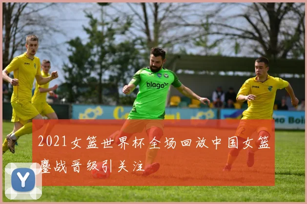 2021女篮世界杯全场回放中国女篮鏖战晋级引关注