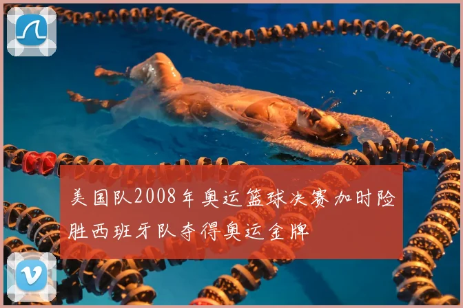 美国队2008年奥运篮球决赛加时险胜西班牙队夺得奥运金牌