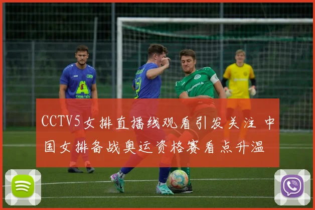 CCTV5女排直播线观看引发关注 中国女排备战奥运资格赛看点升温