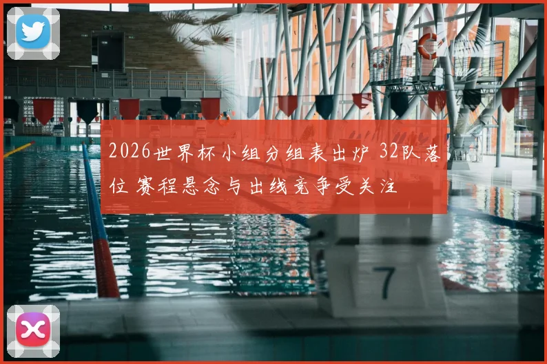 2026世界杯小组分组表出炉 32队落位 赛程悬念与出线竞争受关注