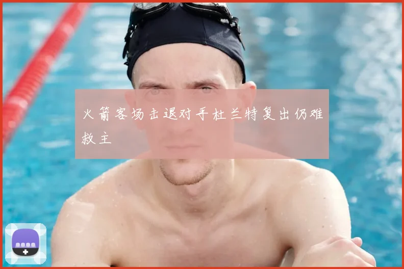 火箭客场击退对手杜兰特复出仍难救主