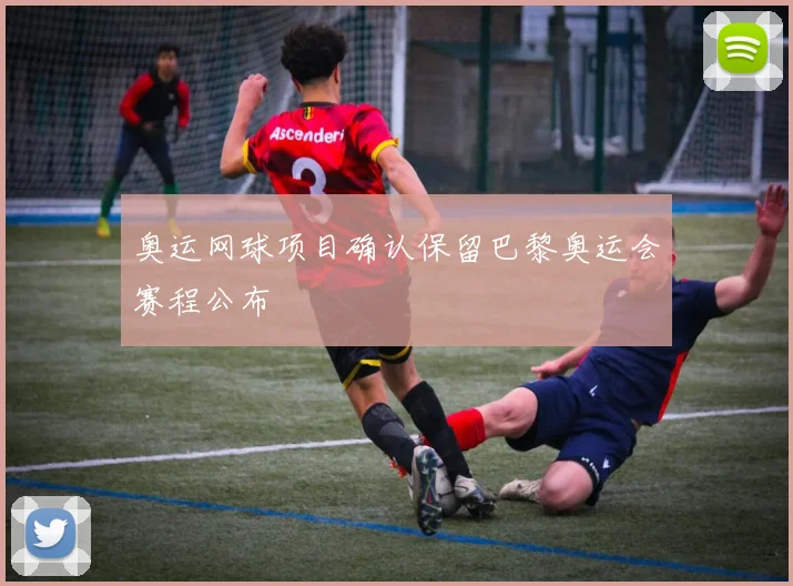 奥运网球项目确认保留巴黎奥运会赛程公布