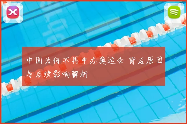中国为何不再申办奥运会 背后原因与后续影响解析