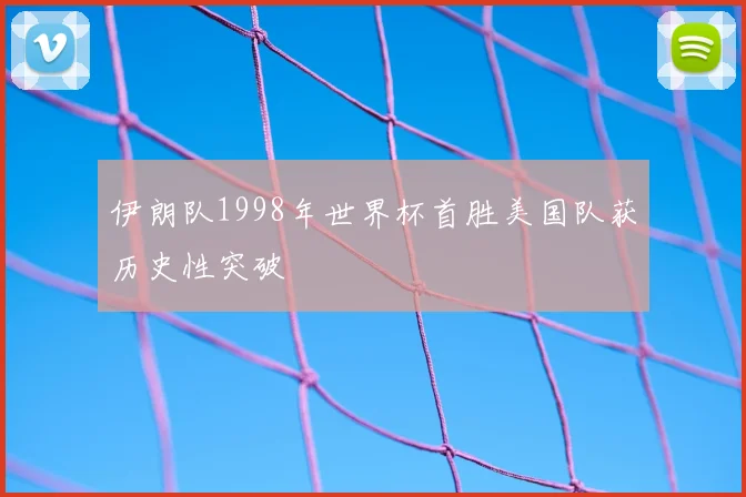 伊朗队1998年世界杯首胜美国队获历史性突破