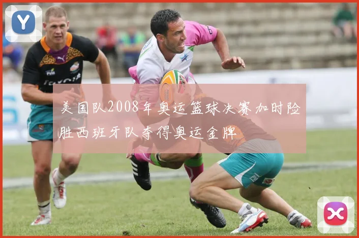 美国队2008年奥运篮球决赛加时险胜西班牙队夺得奥运金牌