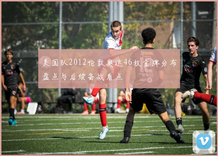 美国队2012伦敦奥运46枚金牌分布盘点与后续备战看点
