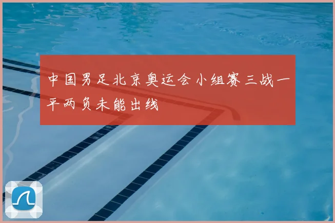 中国男足北京奥运会小组赛三战一平两负未能出线