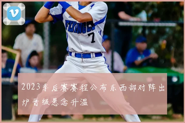 2023季后赛赛程公布东西部对阵出炉晋级悬念升温