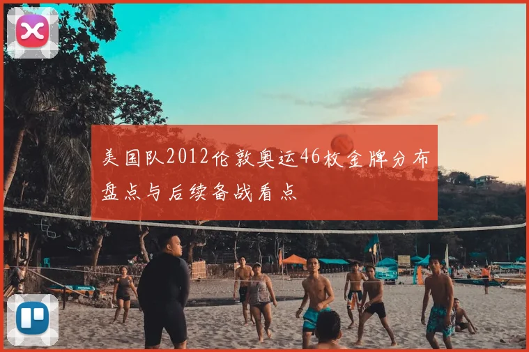 美国队2012伦敦奥运46枚金牌分布盘点与后续备战看点