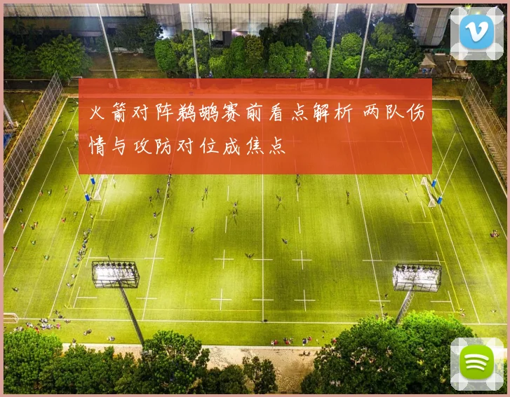 火箭对阵鹈鹕赛前看点解析 两队伤情与攻防对位成焦点
