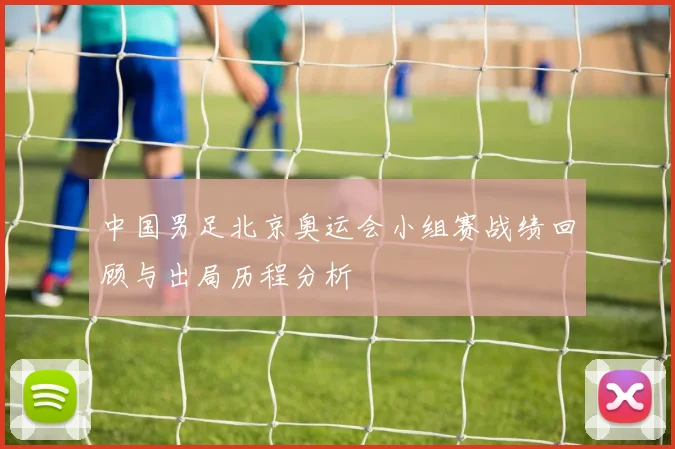 中国男足北京奥运会小组赛战绩回顾与出局历程分析