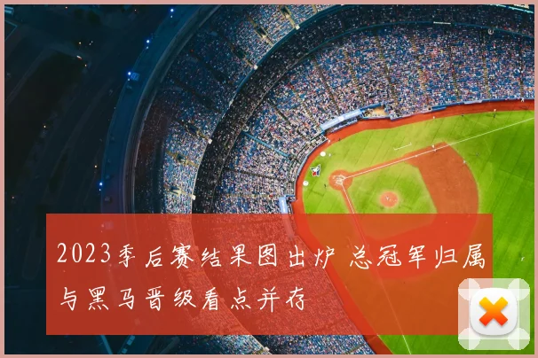 2023季后赛结果图出炉 总冠军归属与黑马晋级看点并存