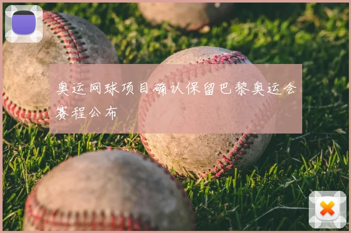 奥运网球项目确认保留巴黎奥运会赛程公布