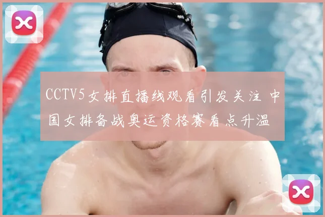 CCTV5女排直播线观看引发关注 中国女排备战奥运资格赛看点升温