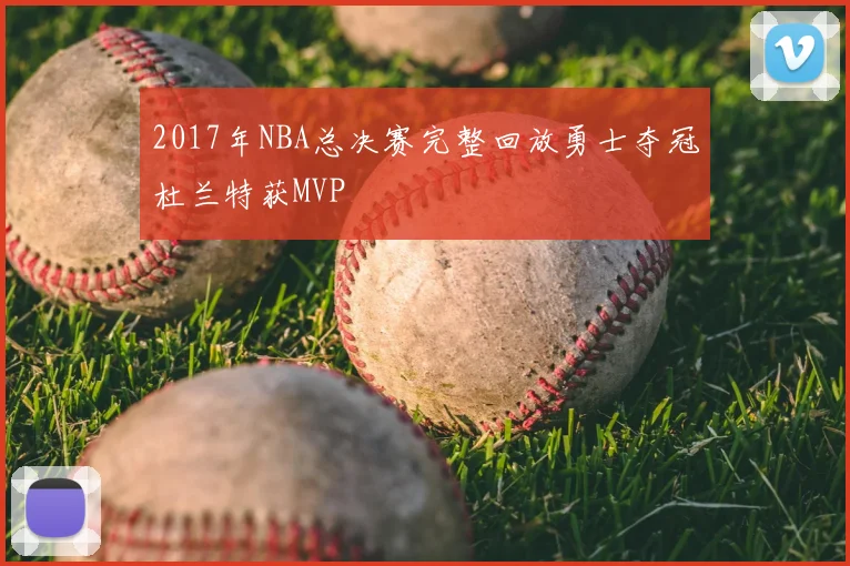 2017年NBA总决赛完整回放勇士夺冠杜兰特获MVP