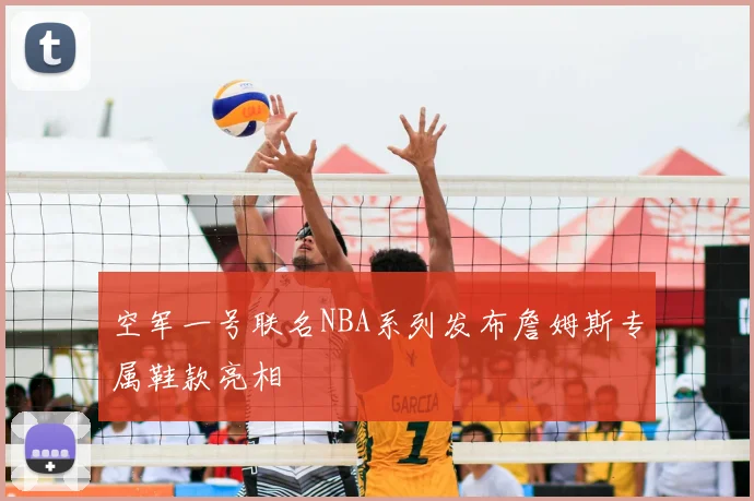 空军一号联名NBA系列发布詹姆斯专属鞋款亮相