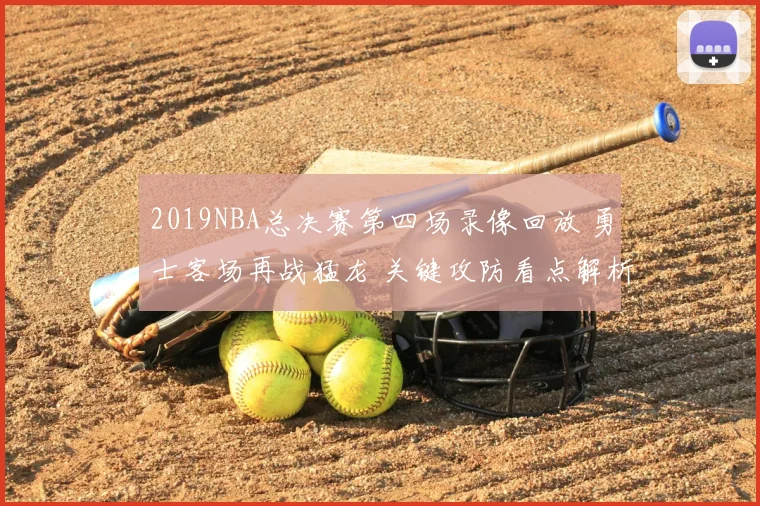 2019NBA总决赛第四场录像回放 勇士客场再战猛龙 关键攻防看点解析