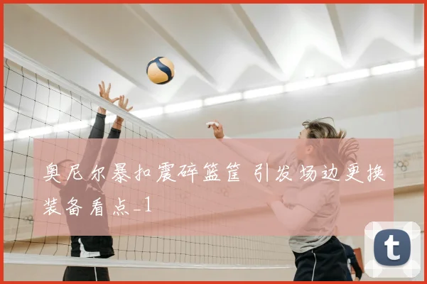 奥尼尔暴扣震碎篮筐 引发场边更换装备看点_1