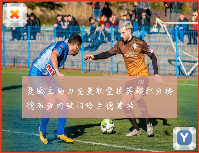 曼城主场力克曼联登顶英超积分榜德布劳内破门哈兰德建功