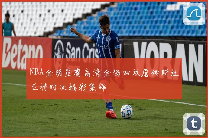 NBA全明星赛高清全场回放詹姆斯杜兰特对决精彩集锦