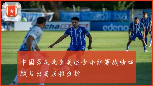 中国男足北京奥运会小组赛战绩回顾与出局历程分析