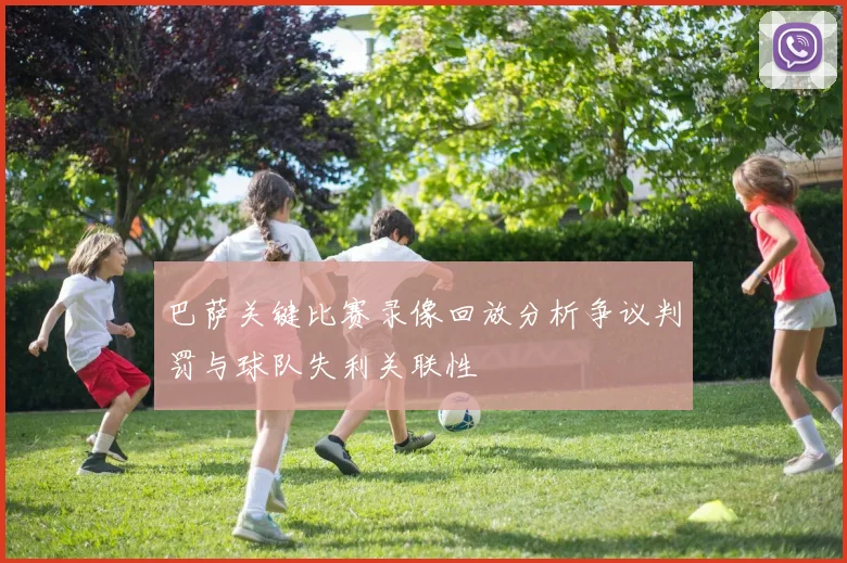 巴萨关键比赛录像回放分析争议判罚与球队失利关联性